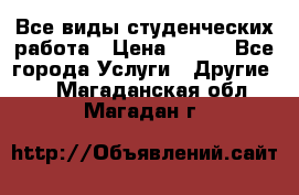 Все виды студенческих работа › Цена ­ 100 - Все города Услуги » Другие   . Магаданская обл.,Магадан г.